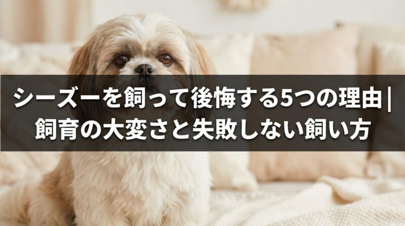 シーズーを飼って後悔する5つの理由を示すアイキャッチ画像。愛らしいシーズー犬の写真に「飼育の大変さと失敗しない飼い方」のテキストがオーバーレイされている。