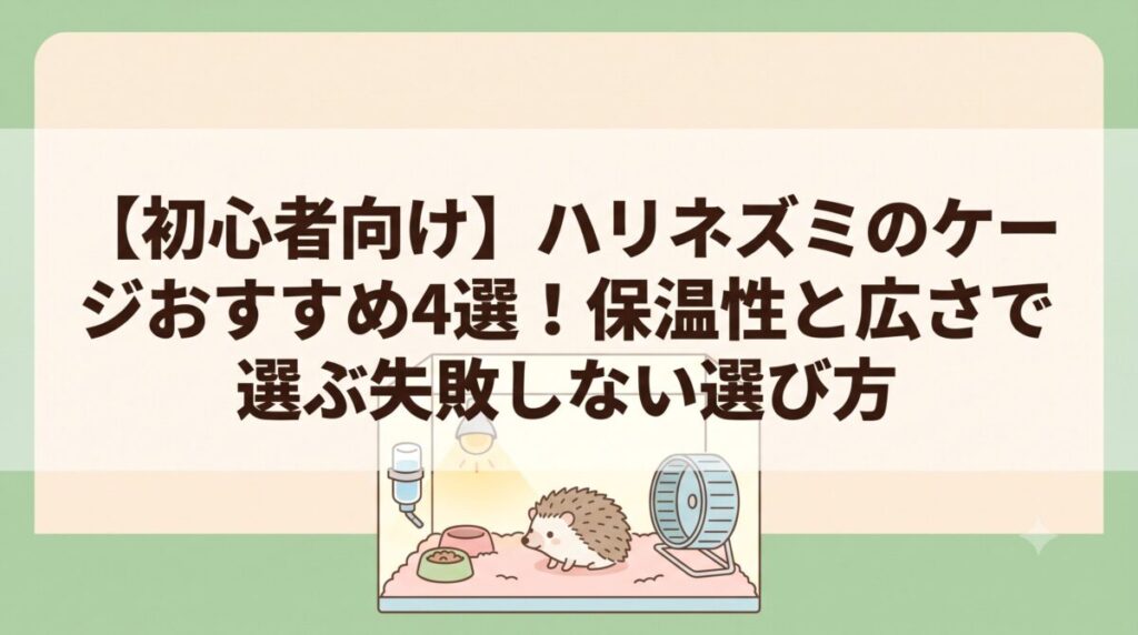 【初心者向け】ハリネズミのケージおすすめ4選！保温性と広さで選ぶ失敗しない選び方