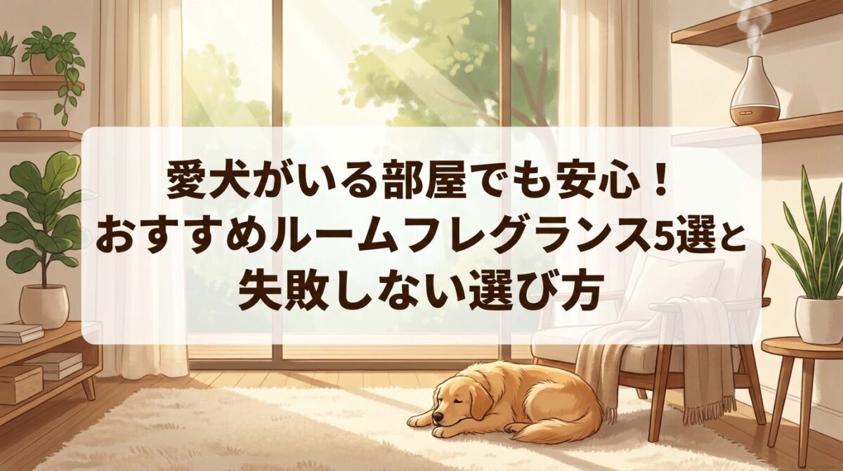 愛犬がいる部屋でも安心！おすすめルームフレグランス5選と失敗しない選び方